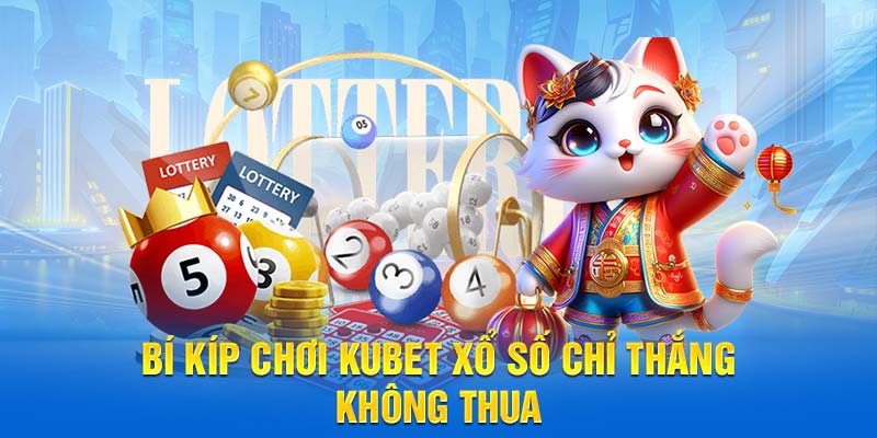 Bí kíp chơi Kubet xổ số chỉ thắng, không thua