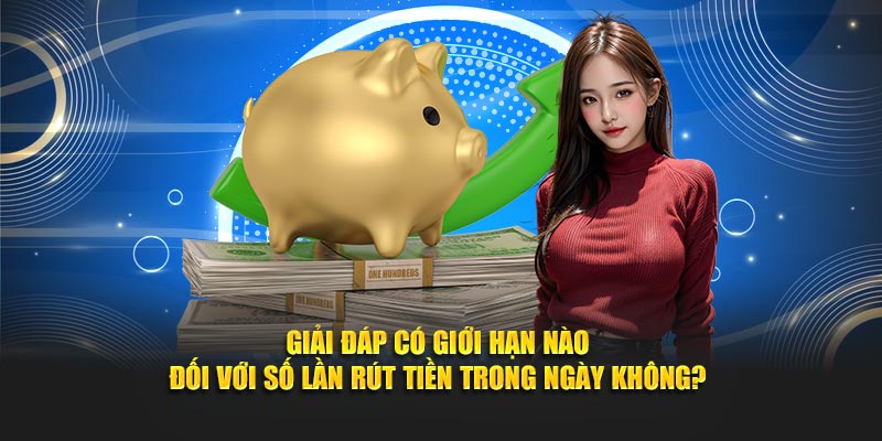 Giải đáp có giới hạn nào đối với số lần rút tiền trong ngày không?