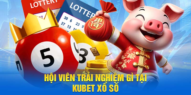 Hội viên trải nghiệm gì tại Kubet xổ số