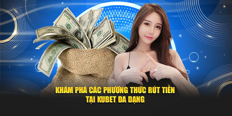 Khám phá các phương thức rút tiền tại Kubet đa dạng