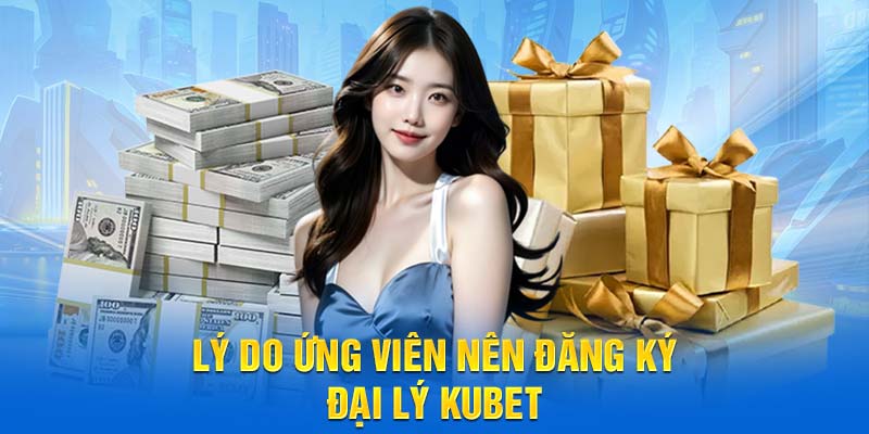 Lý do ứng viên nên đăng ký đại lý KUBET