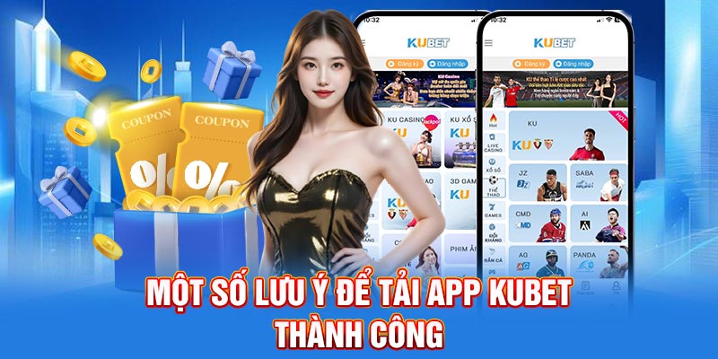 Một số lưu ý để tải app Kubet thành công