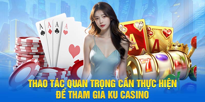 Thao tác quan trọng cần thực hiện để tham gia Ku Casino